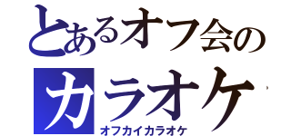 とあるオフ会のカラオケ（オフカイカラオケ）