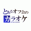 とあるオフ会のカラオケ（オフカイカラオケ）