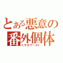 とある悪意の番外個体（ミサカワースト）