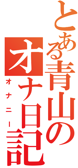 とある青山のオナ日記Ⅱ（オナニー）