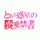 とある惑星の恋愛禁書（ＮＯ ｌｏｖｅ）