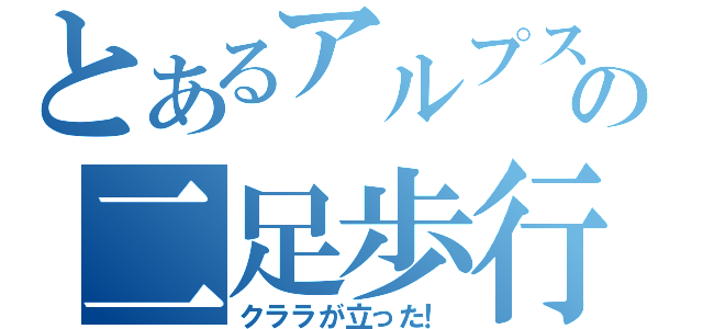 とあるアルプスの二足歩行（クララが立った！）