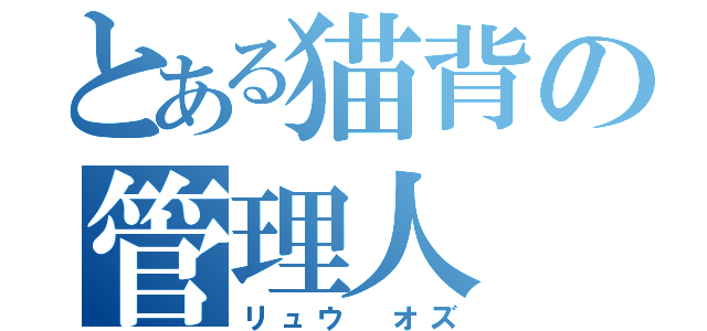 とある猫背の管理人（リュウ　オズ）