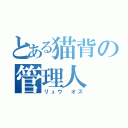 とある猫背の管理人（リュウ　オズ）