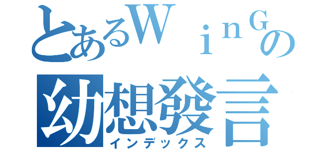 とあるＷｉｎＧの幼想發言（インデックス）