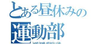 とある昼休みの運動部（Ｌｕｎｃｈ ｂｒｅａｋ ａｔｈｌｅｔｉｃ ｃｌｕｂ）