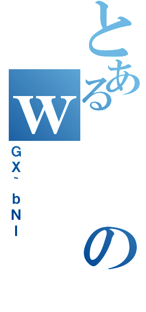 とあるのｗ（ＧＸ｀ｂＮＩ）