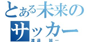 とある未来のサッカー選手（渡邊 誠一）