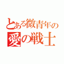 とある微青年の愛の戦士（）