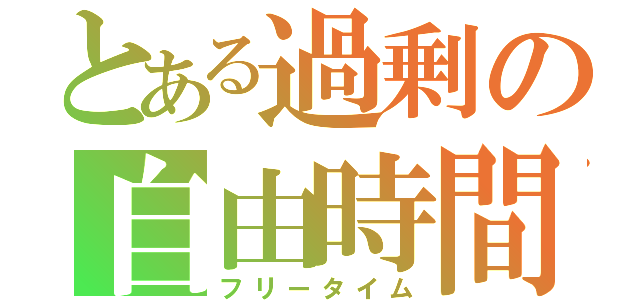 とある過剰の自由時間（フリータイム）