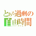 とある過剰の自由時間（フリータイム）