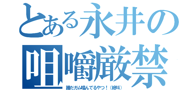 とある永井の咀嚼厳禁（誰だガム噛んでるやつ！（絶叫））