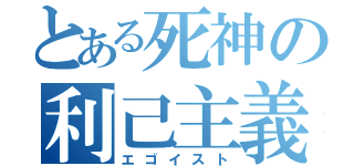 とある死神の利己主義者（エゴイスト）