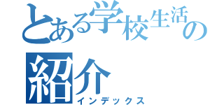 とある学校生活の紹介（インデックス）