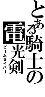 とある騎士の電光剣（ビームセイバー）