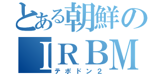 とある朝鮮のＩＲＢＭ（テポドン２）