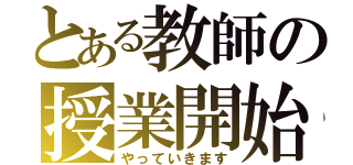 とある教師の授業開始（やっていきます）