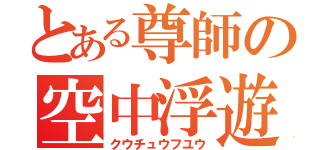 とある尊師の空中浮遊（クウチュウフユウ）