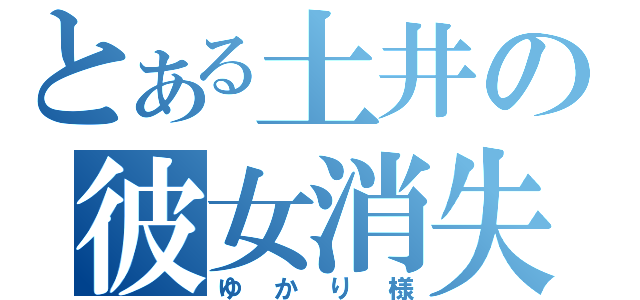 とある土井の彼女消失（ゆかり様）