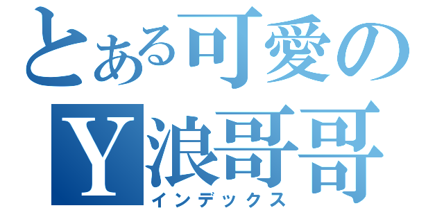 とある可愛のＹ浪哥哥（インデックス）