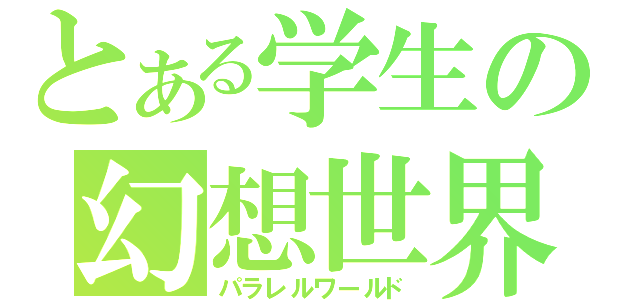 とある学生の幻想世界（パラレルワールド）