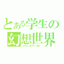 とある学生の幻想世界（パラレルワールド）