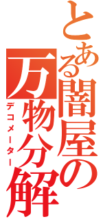 とある闇屋の万物分解（デコメーター）