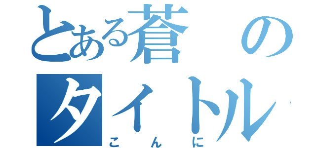 とある蒼のタイトル画面（こ　ん　に）