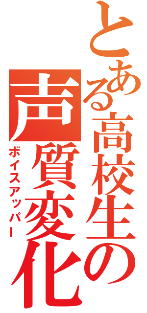 とある高校生の声質変化（ボイスアッパー）