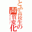 とある高校生の声質変化（ボイスアッパー）