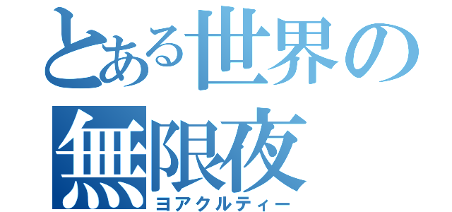 とある世界の無限夜（ヨアクルティー）