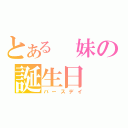 とある　妹の誕生日（バースデイ）