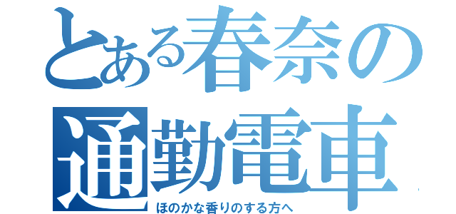 とある春奈の通勤電車（ほのかな香りのする方へ）