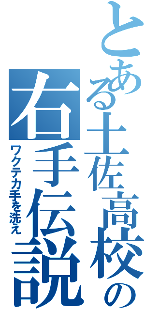 とある土佐高校の右手伝説（ワクテカ手を洗え）