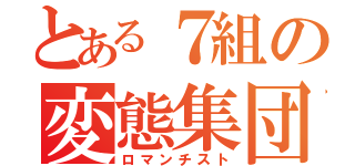 とある７組の変態集団（ロマンチスト）