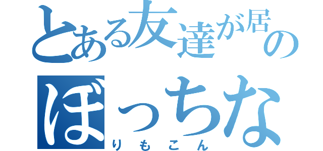 とある友達が居ないのぼっちな（りもこん）