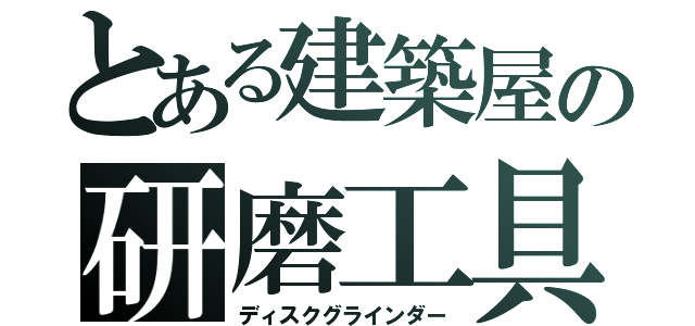 とある建築屋の研磨工具（ディスクグラインダー）