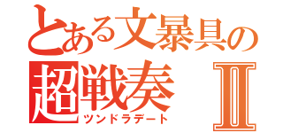 とある文暴具の超戦奏Ⅱ（ツンドラデート）