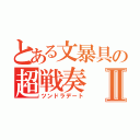 とある文暴具の超戦奏Ⅱ（ツンドラデート）