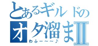 とあるギルドのオタ溜まりⅡ（わふー～～♪）