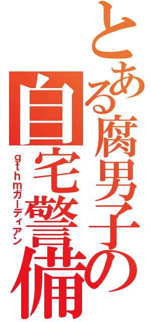 とある腐男子の自宅警備員（ｇｔｈｍガーディアン）