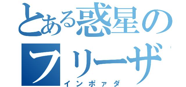 とある惑星のフリーザ（インポァダ）