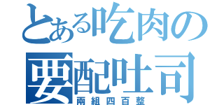 とある吃肉の要配吐司（兩組四百整）