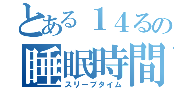 とある１４るの睡眠時間（スリープタイム）