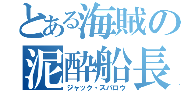 とある海賊の泥酔船長（ジャック・スパロウ）