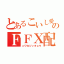 とあるこいし愛のＦＦⅩ配信（ニワカジッキョウ）