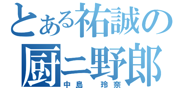 とある祐誠の厨ニ野郎（中島 玲奈）