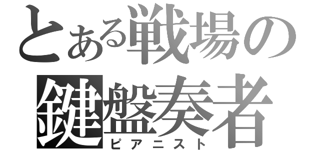 とある戦場の鍵盤奏者（ピアニスト）