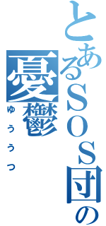 とあるＳＯＳ団の憂鬱（ゆううつ）