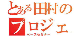 とある田村のプロジェクト（ベースセミナー）